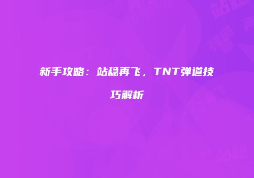 新手攻略：站稳再飞，TNT弹道技巧解析