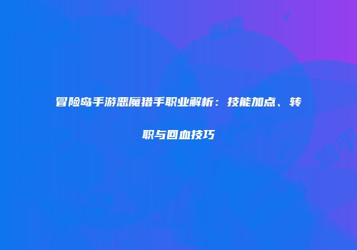 冒险岛手游恶魔猎手职业解析：技能加点、转职与回血技巧