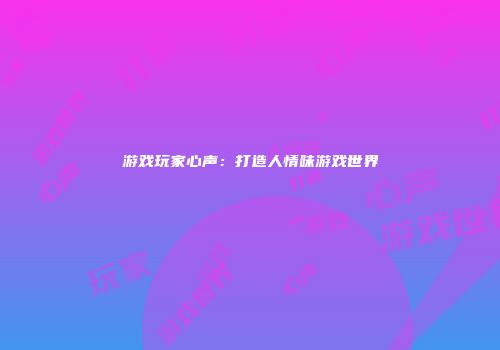 游戏玩家心声：打造人情味游戏世界