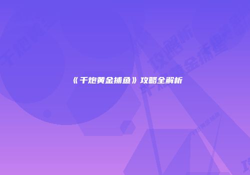 《千炮黄金捕鱼》攻略全解析