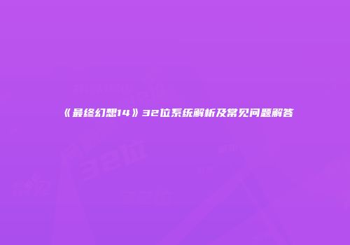 《最终幻想14》32位系统解析及常见问题解答