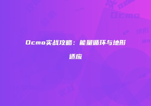 Ocmo实战攻略：能量循环与地形适应