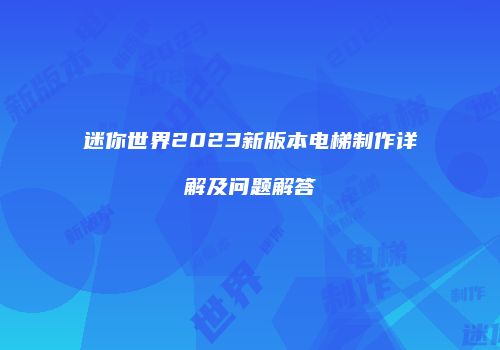 迷你世界2023新版本电梯制作详解及问题解答