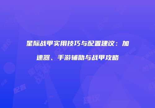星际战甲实用技巧与配置建议：加速器、手游辅助与战甲攻略
