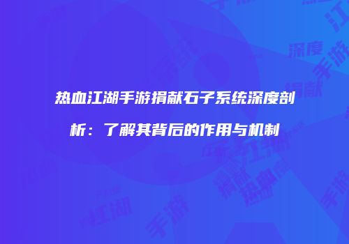 热血江湖手游捐献石子系统深度剖析：了解其背后的作用与机制