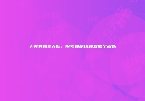 上古卷轴5天际：探索神秘山峰攻略全解析