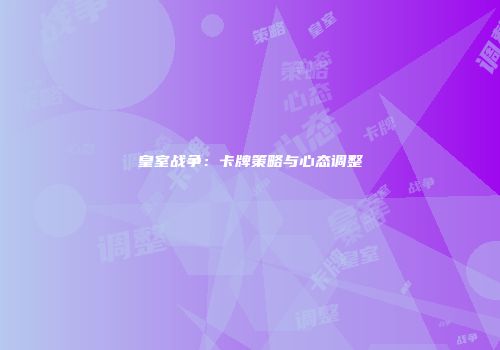 皇室战争：卡牌策略与心态调整