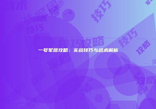 一号军团攻略：实战技巧与战术解析
