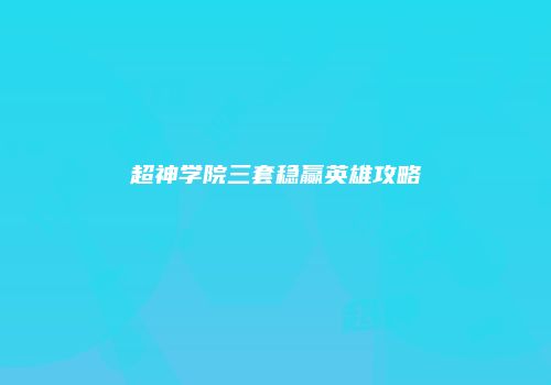 超神学院三套稳赢英雄攻略