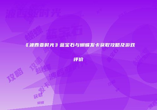 《波西亚时光》蓝宝石与蝴蝶发卡获取攻略及游戏评价