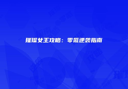 璀璨女王攻略：零氪逆袭指南