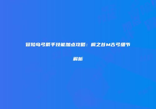 冒险岛弓箭手技能加点攻略：枫之谷M古弓细节解析