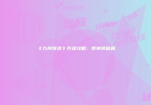《九州奇缘》升级攻略：攒神装秘籍