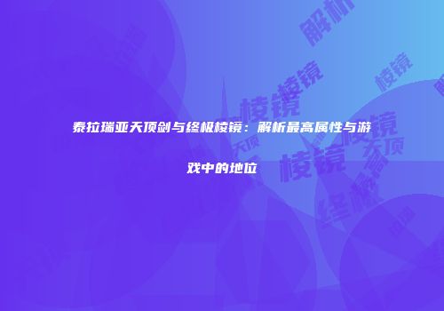泰拉瑞亚天顶剑与终极棱镜：解析最高属性与游戏中的地位