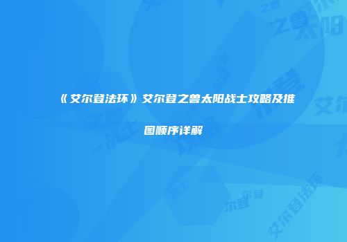 《艾尔登法环》艾尔登之兽太阳战士攻略及推图顺序详解