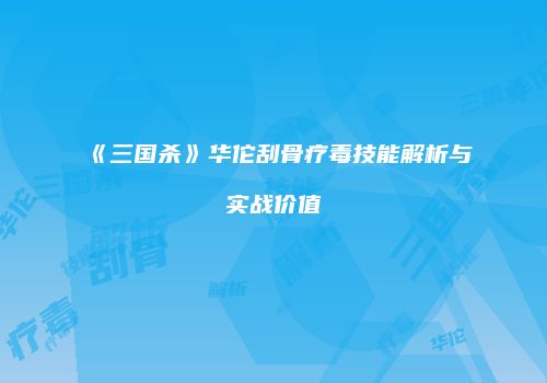 《三国杀》华佗刮骨疗毒技能解析与实战价值