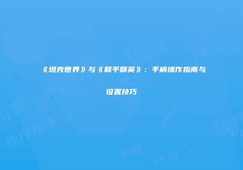 《坦克世界》与《和平精英》：手柄操作指南与设置技巧