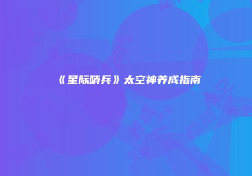 《星际哨兵》太空神养成指南