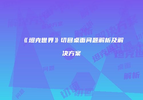 《坦克世界》切回桌面问题解析及解决方案