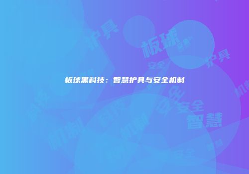 板球黑科技：智慧护具与安全机制