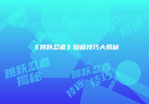 《跳跃忍者》隐藏技巧大揭秘