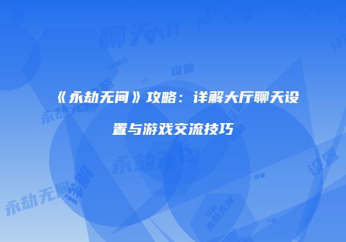 《永劫无间》攻略：详解大厅聊天设置与游戏交流技巧