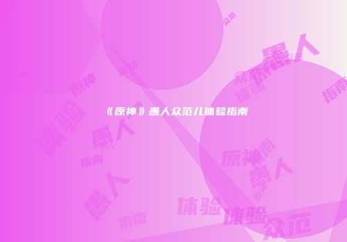 《原神》愚人众范儿体验指南