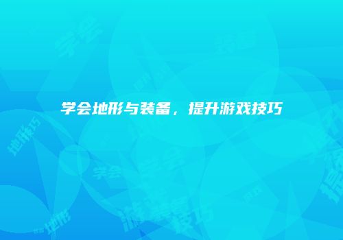 学会地形与装备，提升游戏技巧