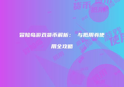 冒险岛游戏货币解析：劵与抵用券使用全攻略