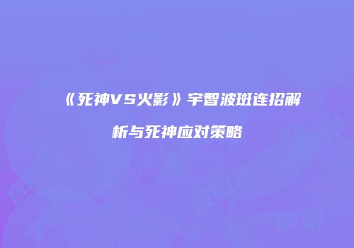 《死神VS火影》宇智波斑连招解析与死神应对策略