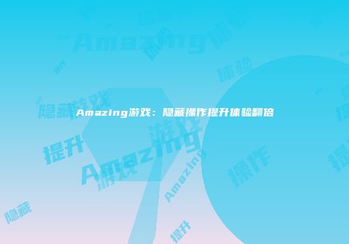 Amazing游戏：隐藏操作提升体验翻倍