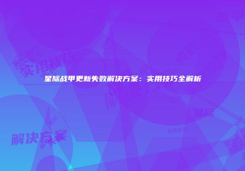 星际战甲更新失败解决方案：实用技巧全解析