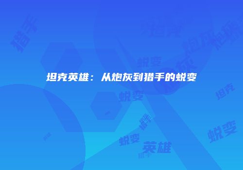 坦克英雄：从炮灰到猎手的蜕变