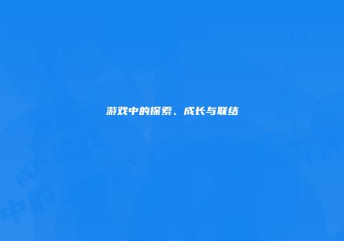 游戏中的探索、成长与联结