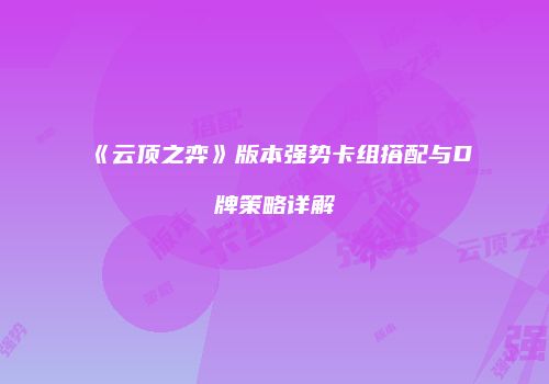 《云顶之弈》版本强势卡组搭配与D牌策略详解