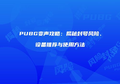 PUBG变声攻略：揭秘封号风险、设备推荐与使用方法