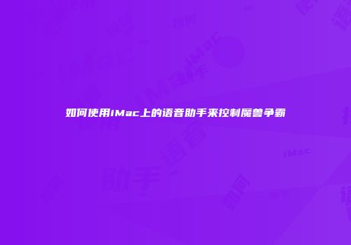 如何使用iMac上的语音助手来控制魔兽争霸