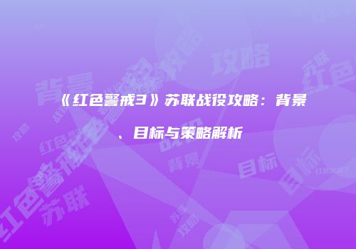 《红色警戒3》苏联战役攻略：背景、目标与策略解析