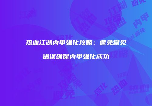 热血江湖内甲强化攻略：避免常见错误确保内甲强化成功