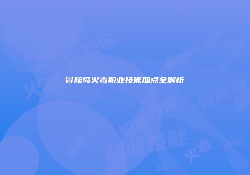 冒险岛火毒职业技能加点全解析