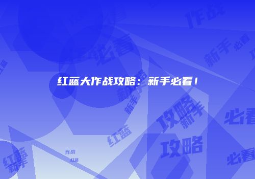 红蓝大作战攻略：新手必看！