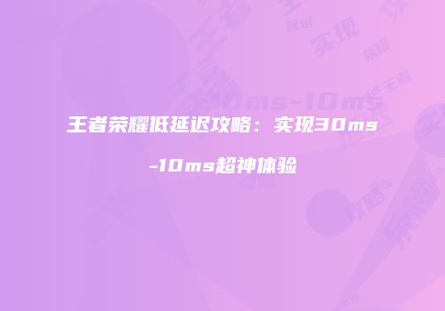 王者荣耀低延迟攻略：实现30ms-10ms超神体验