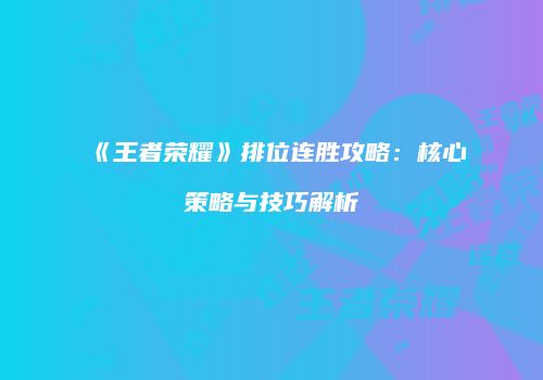 《王者荣耀》排位连胜攻略：核心策略与技巧解析
