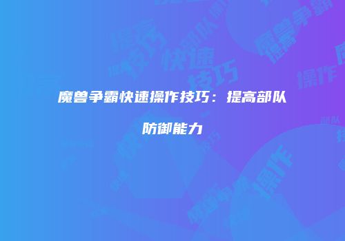魔兽争霸快速操作技巧：提高部队防御能力