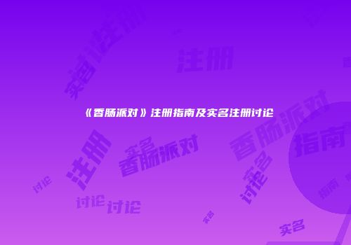《香肠派对》注册指南及实名注册讨论