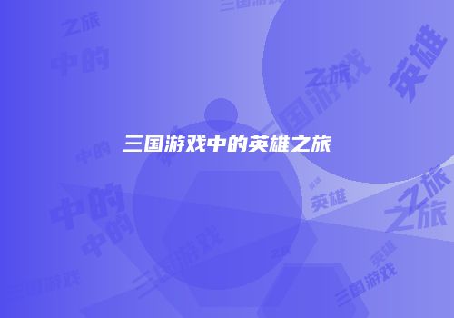 三国游戏中的英雄之旅