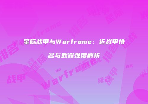 星际战甲与Warframe：近战甲排名与武器强度解析