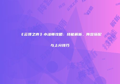 《云顶之弈》小法师攻略：技能解析、阵容搭配与上分技巧