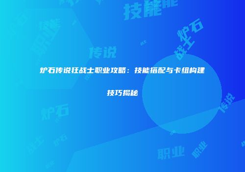 炉石传说狂战士职业攻略：技能搭配与卡组构建技巧揭秘