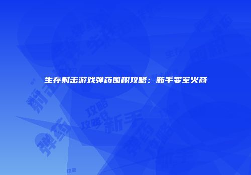 生存射击游戏弹药囤积攻略：新手变军火商